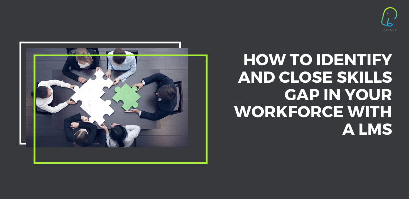 How to Identify and Close Skills Gap in Your Workforce with a LMS
